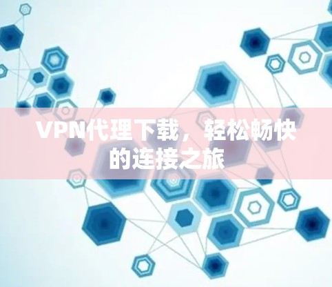VPN代理下载,轻松畅快的连接之旅