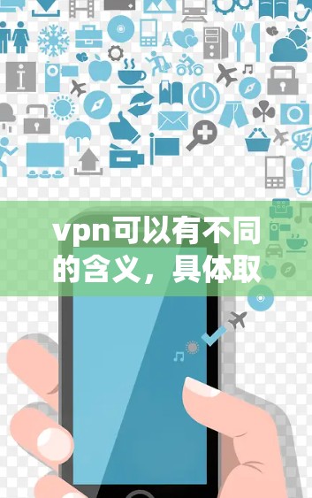 vpn可以有不同的含义，具体取决于上下文。以下是一些可能的解释