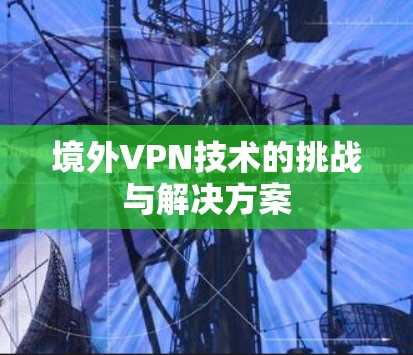 境外VPN技术的挑战与解决方案