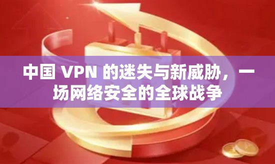中国 VPN 的迷失与新威胁,一场网络安全的全球战争 中国 VPN 的迷失与新威胁,一场网络安全的全球战争