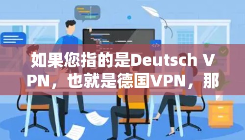 如果您指的是Deutsch VPN，也就是德国VPN，那么我建议您参考以下内容