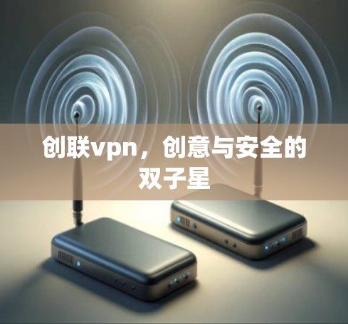 创联vpn，创意与安全的双子星