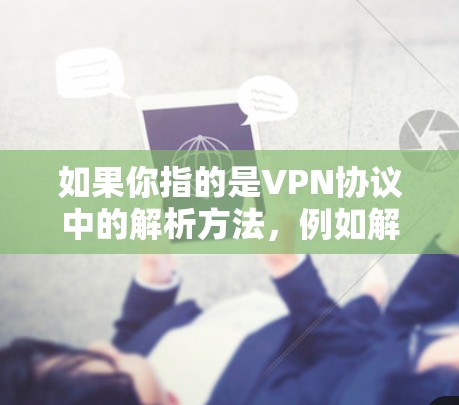 如果你指的是VPN协议中的解析方法，例如解析VPN服务器的地址、配置参数或访问权限，可以告诉我具体的上下文，我来详细解释