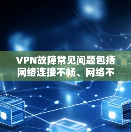 VPN故障常见问题包括网络连接不畅、网络不稳定、防火墙设置不当、用户密码错误、网络设备配置问题等。以下是一些常见的故障排查方法