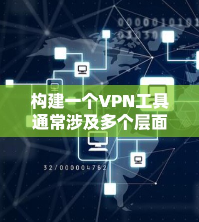构建一个VPN工具通常涉及多个层面的考虑，包括技术实现、功能设计以及用户体验优化。以下是一个构建VPN工具的大致步骤和设计思路