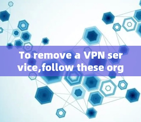 To remove a VPN service,follow these organized steps:
