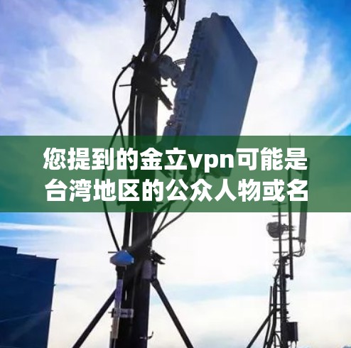您提到的金立vpn可能是台湾地区的公众人物或名人。如果您指的是台湾大学的教授或曾担任苹果公司的高管，您可以通过以下途径获取更多相关信息