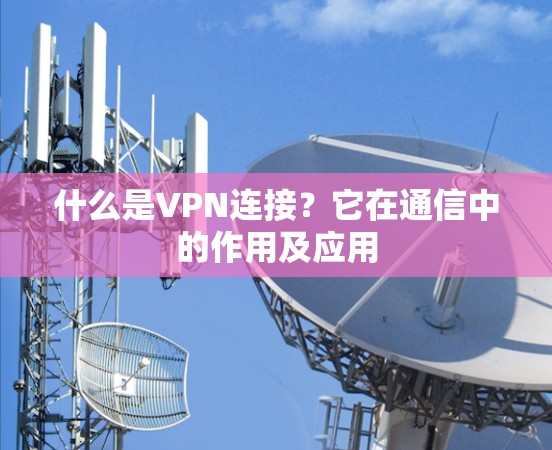 什么是VPN连接？它在通信中的作用及应用
