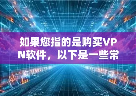 如果您指的是购买VPN软件，以下是一些常见的方式和注意事项