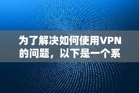 为了解决如何使用VPN的问题，以下是一个系统化的步骤指南