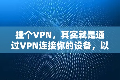 挂个VPN，其实就是通过VPN连接你的设备，以保护你的网络环境，防止因VPN导致的网络攻击、数据泄露或其他安全问题。以下是一些简单易懂的步骤，帮助你更好地使用VPN