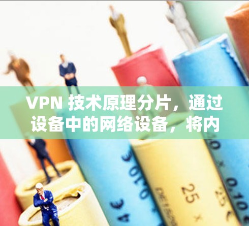 VPN 技术原理分片，通过设备中的网络设备，将内容（如视频、音乐、文件等）分片存储，然后通过VPN连接到目标网络设备，再将内容重新组合，供用户下载