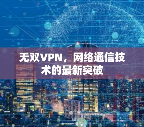 无双VPN，网络通信技术的最新突破