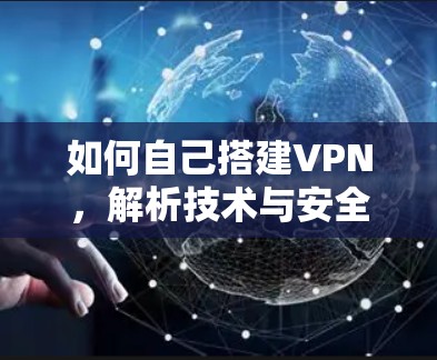 如何自己搭建VPN,解析技术与安全 如何自己搭建VPN,解析技术与安全