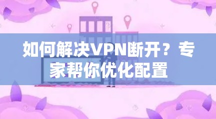 如何解决VPN断开?专家帮你优化配置 如何解决VPN断开?专家帮你优化配置