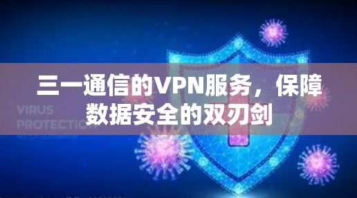 三一通信的VPN服务,保障数据安全的双刃剑 三一通信的VPN服务,保障数据安全的双刃剑