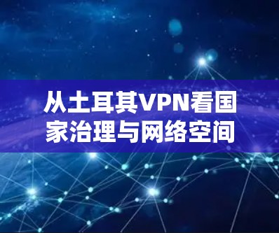 从土耳其VPN看国家治理与网络空间的未来 从土耳其VPN看国家治理与网络空间的未来