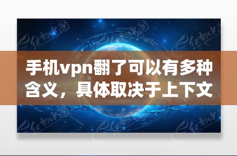 手机vpn翻了可以有多种含义，具体取决于上下文的理解