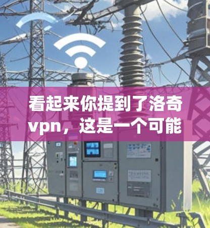 看起来你提到了洛奇vpn,这是一个可能的组合,但没有明确的上下文或上下文来解释它的含义。以下是一些可能的解释 看起来你提到了洛奇vpn,这是一个可能的组合,但没有明确的上下文或上下文来解释它的含义。以下是一些可能的解释