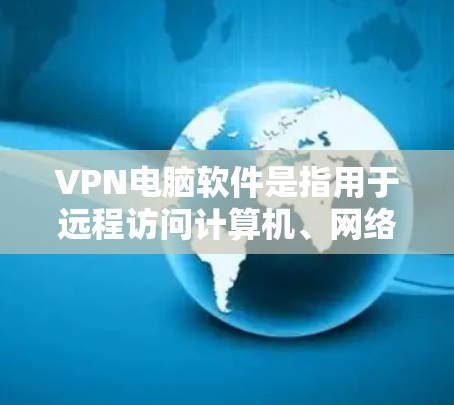 VPN电脑软件是指用于远程访问计算机、网络设备或存储设备的软件,通常用于保护个人或企业的安全,防止网络攻击、未经授权的访问或数据泄露 VPN电脑软件是指用于远程访问计算机、网络设备或存储设备的软件,通常用于保护个人或企业的安全,防止网络攻击、未经授权的访问或数据泄露