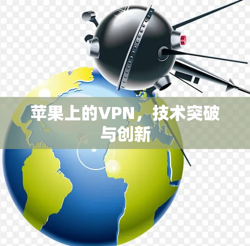 苹果上的VPN,技术突破与创新 苹果上的VPN,技术突破与创新