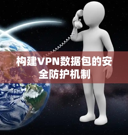 构建VPN数据包的安全防护机制 构建VPN数据包的安全防护机制