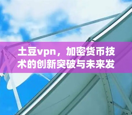 土豆vpn,加密货币技术的创新突破与未来发展 土豆vpn,加密货币技术的创新突破与未来发展