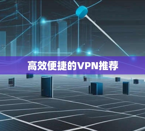 高效便捷的VPN推荐 高效便捷的VPN推荐