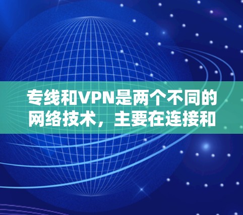 专线和VPN是两个不同的网络技术,主要在连接和通信方面有不同的用途。以下是它们的详细介绍 专线和VPN是两个不同的网络技术,主要在连接和通信方面有不同的用途。以下是它们的详细介绍