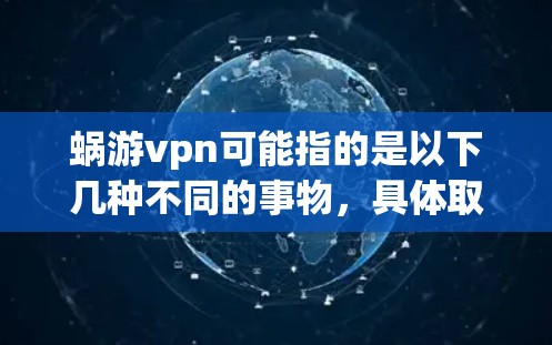 蜗游vpn可能指的是以下几种不同的事物,具体取决于其上下文 蜗游vpn可能指的是以下几种不同的事物,具体取决于其上下文