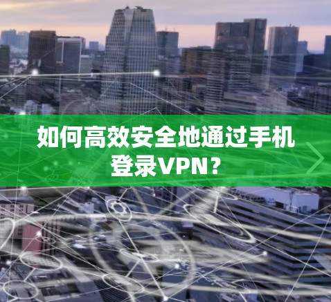 如何高效安全地通过手机登录VPN? 如何高效安全地通过手机登录VPN?