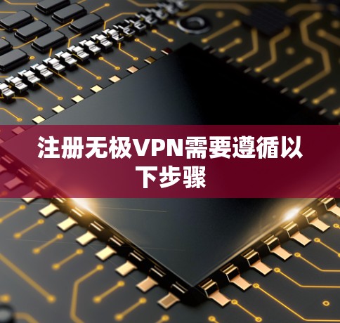 注册无极VPN需要遵循以下步骤 注册无极VPN需要遵循以下步骤