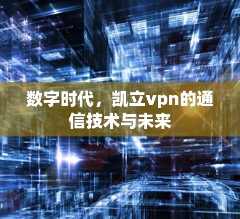 数字时代,凯立vpn的通信技术与未来 数字时代,凯立vpn的通信技术与未来