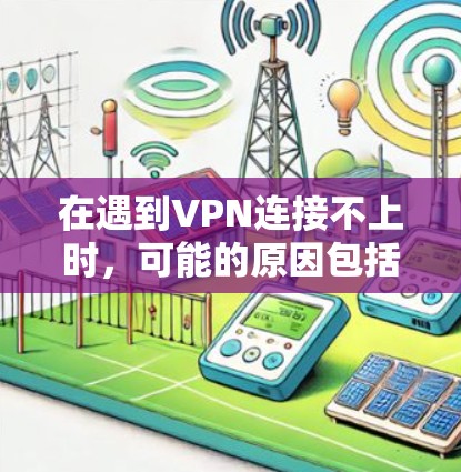 在遇到VPN连接不上时，可能的原因包括网络连接问题、VPN软件问题、服务器问题、防火墙设置问题以及设备配置问题。以下是一些可能的原因和解决方法
