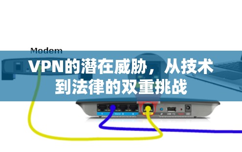 VPN的潜在威胁，从技术到法律的双重挑战