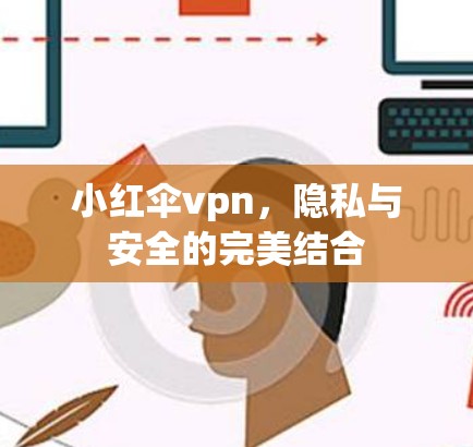 小红伞vpn,隐私与安全的完美结合 小红伞vpn,隐私与安全的完美结合