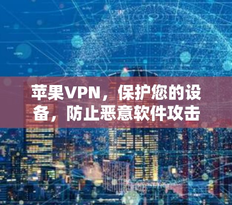 苹果VPN，保护您的设备，防止恶意软件攻击