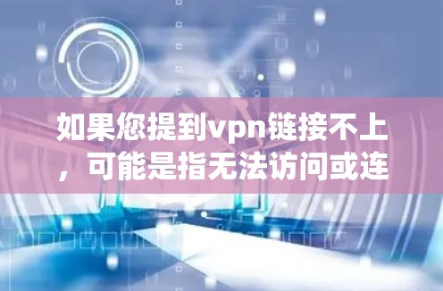 如果您提到vpn链接不上,可能是指无法访问或连接到某个VPN链接。以下是一些建议,帮助您解决问题 如果您提到vpn链接不上,可能是指无法访问或连接到某个VPN链接。以下是一些建议,帮助您解决问题
