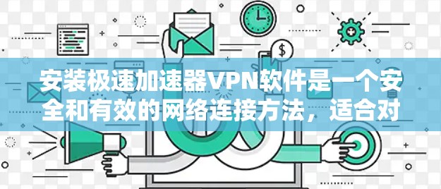 安装极速加速器VPN软件是一个安全和有效的网络连接方法，适合对网络安全和数据安全有更高要求的用户。以下是详细的步骤指南