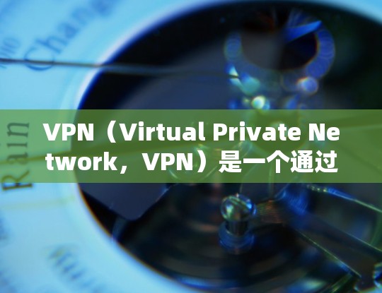 VPN(Virtual Private Network,VPN)是一个通过加密技术连接到外部网络的工具,旨在通过虚拟网络实现与外网的通信。以下是对VPN的详细分析与总结 VPN(Virtual Private Network,VPN)是一个通过加密技术连接到外部网络的工具,旨在通过虚拟网络实现与外网的通信。以下是对VPN的详细分析与总结