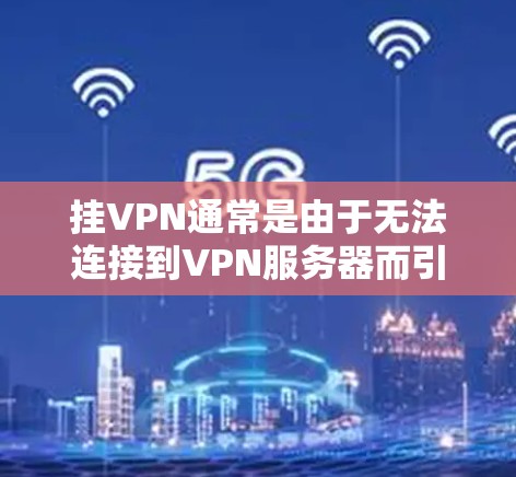 挂VPN通常是由于无法连接到VPN服务器而引起的，以下是解决挂VPN问题的步骤