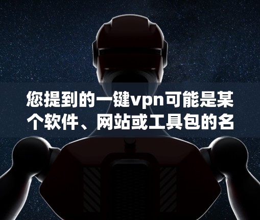 您提到的一键vpn可能是某个软件、网站或工具包的名称。如果您能提供更多细节或具体问题,我可以更好地帮助您。例如 您提到的一键vpn可能是某个软件、网站或工具包的名称。如果您能提供更多细节或具体问题,我可以更好地帮助您。例如