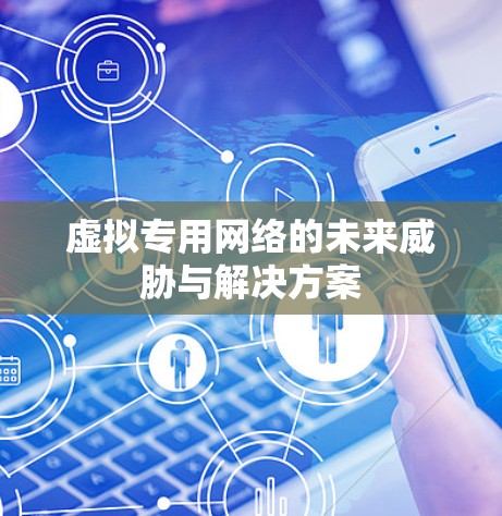 虚拟专用网络的未来威胁与解决方案 虚拟专用网络的未来威胁与解决方案