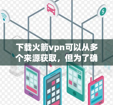 下载火箭vpn可以从多个来源获取,但为了确保安全和兼容性,建议使用官方授权的下载链接。以下是几个常见的来源 下载火箭vpn可以从多个来源获取,但为了确保安全和兼容性,建议使用官方授权的下载链接。以下是几个常见的来源