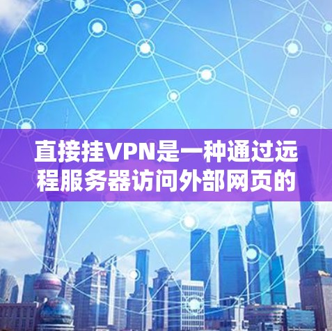 直接挂VPN是一种通过远程服务器访问外部网页的技术，通常需要以下步骤来操作