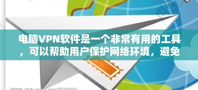 电脑VPN软件是一个非常有用的工具，可以帮助用户保护网络环境，避免数据丢失和网络攻击。以下是一些关键点，帮助你更好地使用电脑VPN软件
