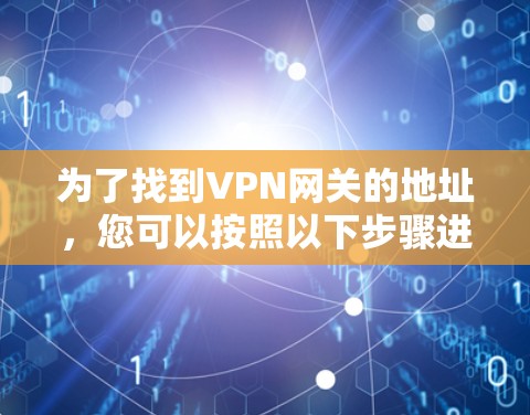 为了找到VPN网关的地址,您可以按照以下步骤进行 为了找到VPN网关的地址,您可以按照以下步骤进行