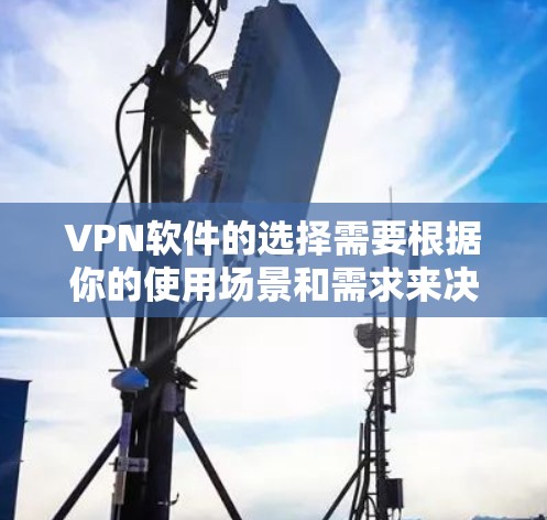 VPN软件的选择需要根据你的使用场景和需求来决定。以下是一些常见的VPN软件推荐,供你参考 VPN软件的选择需要根据你的使用场景和需求来决定。以下是一些常见的VPN软件推荐,供你参考