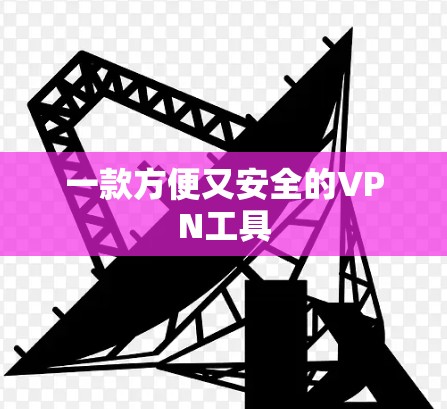 一款方便又安全的VPN工具 一款方便又安全的VPN工具