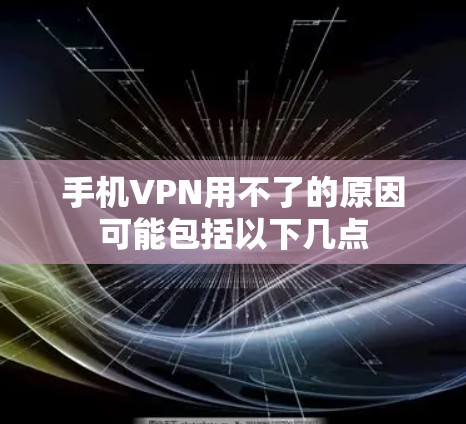 手机VPN用不了的原因可能包括以下几点